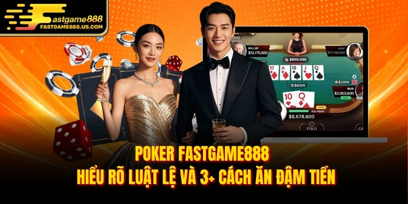 Poker FASTGAME888 - Hiểu Rõ Luật Lệ Và 3+ Cách Ăn Đậm Tiền